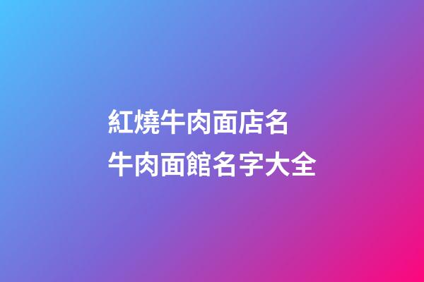 紅燒牛肉面店名 牛肉面館名字大全-第1張-店鋪起名-玄機派